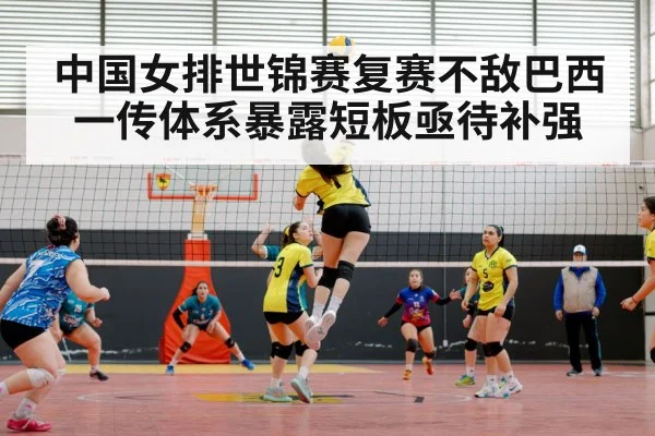 中国女排世锦赛复赛不敌巴西 一传体系暴露短板亟待补强